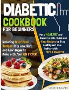 Diabetic Cookbook: For a Carefree Life. Quick and Easy Recipes to Stay Healthy and Live Better with Type 2 Diabetes - Including Fried Foo