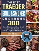 The Easy Traeger Grill & Smoker Cookbook: 300 Tasty, Effortless and Time-Saved Recipes to Smoke, Grill, and Bake in a Super User-friendly Way
