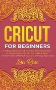 Cricut For Beginners: A Step-by-Step Guide with Illustrated Practical Examples and Project Ideas + Out Of The Box Tips & Tricks (Includes Ex
