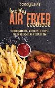 Healthy Air Fryer Cookbook: 50 Mouth-Watering, Kitchen-Tested Recipes For Living And Eating Well Every Day