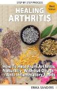 Healing Arthritis - How To Heal From Arthritis Naturally Without Drugs, Step by Step Process + Anti-Inflammatory Foods