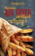 The Mini Air Fryer Cookbook: Amazing And Easy Ideas For Your Air Fryer Home Cooking