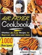 Air Fryer Cookbook: 1000 Effortless Air Fryer Recipes for Beginners and Advanced Users. 2021 Edition