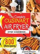 The Complete Cuisinart Air Fryer Oven Cookbook: 800 Delicious and Simple Recipes for Your Multi-Functional Cuisinart Air Fryer Oven to Air fry, Bake
