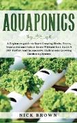 Aquaponics: A Beginners guide to Start Growing Herbs, Fruits, Vegetables and Fish at Home Without Soil. Build A DIY Perfect and In