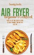 Air Fryer Beginner's Cookbook: Over 50 Easy And Quick Recipes To Save Cooking Time and Eat Less Fat