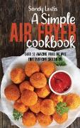 A Simple Air Fryer Cookbook: Over 50 Amazing Fried Recipes That Everyone Should Try