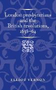 London Presbyterians and the British Revolutions, 1638–64