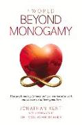 A World Beyond Monogamy: How People Make Polyamory and Open Relationships Work and What We Can All Learn from Them