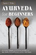 Ayurveda For Beginners: Ayurvedic Principles and Practices to Optimize Your Health, Prevent Disease, and Live with Vitality