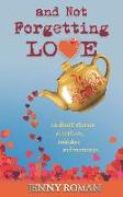 And Not Forgetting Love: 12 short stories about love, mistakes and memories