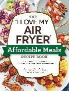 The "I Love My Air Fryer" Affordable Meals Recipe Book