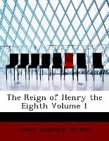 The Reign of Henry the Eighth Volume 1