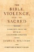 The Bible, Violence, and the Sacred: Liberation from the Myth of Sanctioned Violence