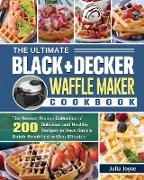The Ultimate BLACK+DECKER Waffle Maker Cookbook: The Newest Recipe Collection of 200 Delicious and Healthy Recipes to Have Simple Quick Breakfast with