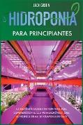 Hidroponia para Principiantes: La gui&#769,a esencial para principiantes para comenzar con el cultivo hidropo&#769,nico. Cree su propio sistema de ac