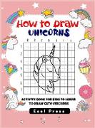 How to Draw Unicorns For Kids: Activity Book for Kids to Learn to Draw Cute Unicorns