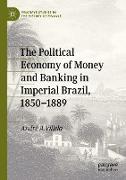 The Political Economy of Money and Banking in Imperial Brazil, 1850¿1889