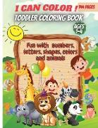I Can Color!-Toddler Coloring Book: Fun with Numbers, Letters, Shapes, Colors, Animals: Big Activity Workbook for Toddlers & Kids