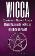 Wicca Spells and Herbal Magic: A Guide to Practicing Wiccan Spells and Herbal Magic for Beginners