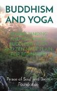 Buddhism and Yoga: Understanding and Practicing Buddhism. Yoga and Zen Made Plain for Beginners