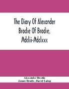 The Diary Of Alexander Brodie Of Brodie, Mdclii-Mdclxxx. And Of His Son, James Brodie Of Brodie, Mdclxxx-Mdclxxxv. Consisting Of Extracts From The Exi