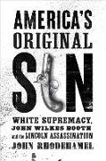 America's Original Sin: White Supremacy, John Wilkes Booth, and the Lincoln Assassination