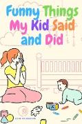 Funny Things My Kid Said and Did - A Memory Journal Keepsake Book for Parents