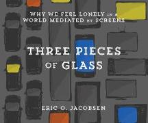 Three Pieces of Glass: Why We Feel Lonely in a World Mediated by Screens