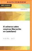 El Universo Sobre Nosotros (Narración En Castellano): Un Periplo Fascinante Desde El Cielo de Don Quijote Al Cosmos de Einstein