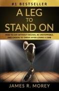 A Leg to Stand on: How To Live Without Excuses, Be Unstoppable, And Choose To Thrive After Losing A Limb