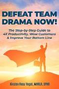 Defeat Team Drama Now!: The Step-by-Step Guide to 4X Productivity, Wow Customers & Improve Your Bottom Line