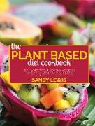 The Plant Based Diet Cookbook: 200 Selected, Flexible Recipes For Eating Well Without Meat