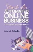 Start an Automated Online Business: Turning Your Passions Into Millions