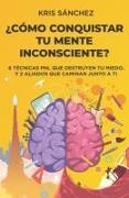 ¿Cómo conquistar tu mente inconsciente?: Seis técnicas PNL que destruyen tu miedo, y dos aliados que caminan junto a ti