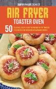 Air Fryer Toaster Oven Cookbook: 50 Delicious, Crispy And Easy To Prepare Air Fry Toaster Oven Recipes for Beginners And Advanced Users