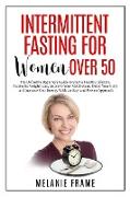 Intermittent Fasting for Women Over 50: The Definitive Beginners Guide to Start a Healthy Lifestyle, Accelerate Weight Loss, Detox Your Body and Incre