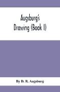 Augsburg'S Drawing (Book I), A Text Book Designed To Teach Drawing And Color In The First, Second And Third Grades