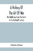A History Of The Art Of War, The Middle Ages From The Fourth To The Fourteenth Century