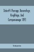 Debrett'S Peerage, Baronetage, Knightage, And Companionage 1893, In Which Is Included Much Information Respecting The Collateral Branches Of Baronets