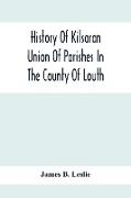 History Of Kilsaran Union Of Parishes In The County Of Louth, Being A History Of The Parishes Of Kilsaran, Gernonstown, Stabannon, Manfieldstown, And Dromiskin, With Many Particulars Relating To The Parishes Of Richardstown, Dromin, And Darver, Comprising