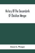 History Of The Descendants Of Christian Wenger Who Emigrated From Europe To Lancaster County, Pa., In 1727, And A Complete Genealogical Family Register