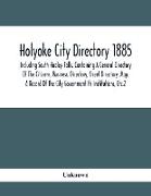 Holyoke City Directory 1885, Including South Hadley Falls, Containing A General Directory Of The Citizens, Business, Directory, Street Directory, Map, A Record Of The City Government Its Institutions, Etc.2