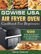 GoWISE USA Air Fryer Oven Cookbook For Beginners: 500 Perfectly Portioned Recipes for Healthier Fried Favorites