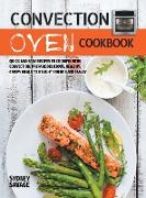 Convection Oven Cookbook: Quick and Easy Recipes to Cooking with Convection. Prepare Delicious, Healthy, Crispy Meals to Delight Friends and Fam