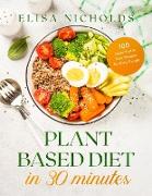 Plant Based Diet in 30 minutes: 100 super Fast & Easy Recipes for Busy People