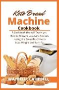 Keto Bread Machine Cookbook: A Cookbook that will Teach you How to Prepare Low-Carb Recipes, Using the Bread Machine to Lose Weight and Burn Fat