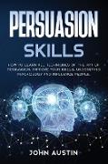 Persuasion skills: How to learn all techniques of the art of persuasion, improve your skills, understand psychology and influence people