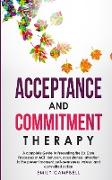 Acceptance and Commitment Therapy: A complete Guide to Presenting the Six Core Processes of ACT: defusion, acceptance, attention to the present moment