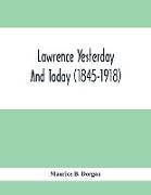 Lawrence Yesterday And Today (1845-1918) A Concise History Of Lawrence Massachusetts - Her Industries And Institutions, Municipal Statistics And A Variety Of Information Concerning The City